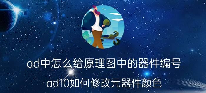 ad中怎么给原理图中的器件编号 ad10如何修改元器件颜色？